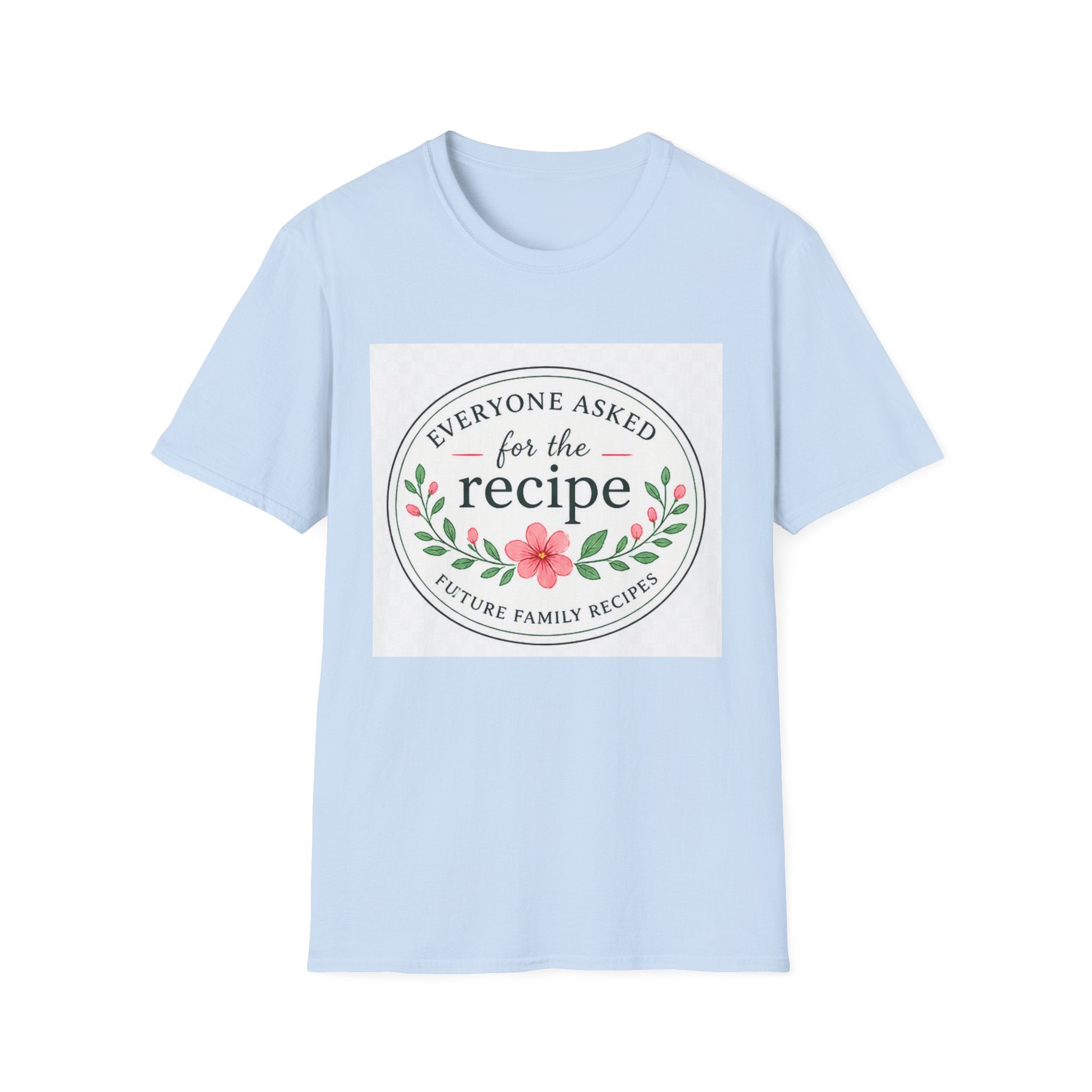 T-Shirt — “Everyone Asked for the Recipe” Floral Family Recipe Tee