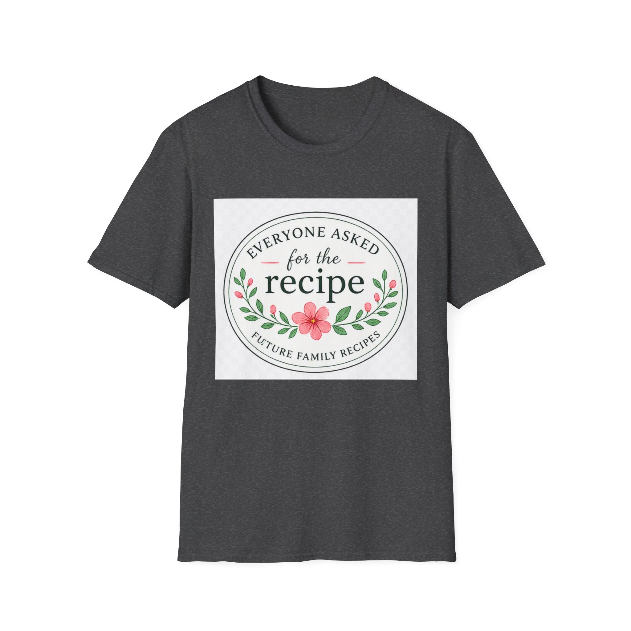 T-Shirt — “Everyone Asked for the Recipe” Floral Family Recipe Tee